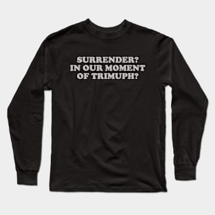 Surrender? In Our Moment of Triumph? Long Sleeve T-Shirt